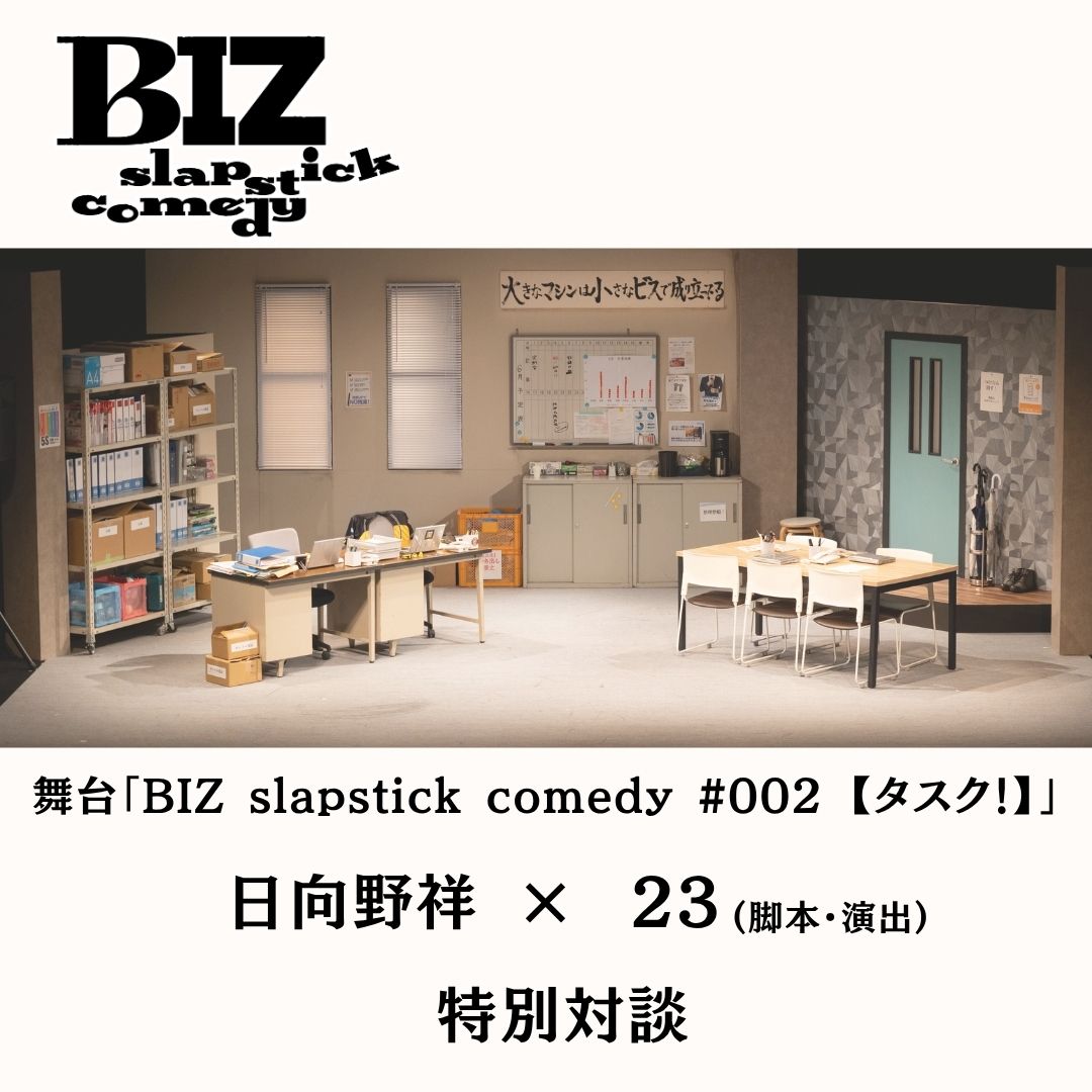 舞台「BIZ slapstick comedy #002 【タスク！】」 日向野祥 × 23(脚本・演出) 特別対談