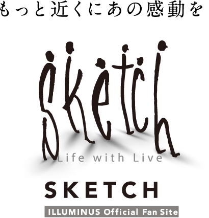 もっと近くにあの感動を SKETCH ILLUMINUS Official Fan Site
